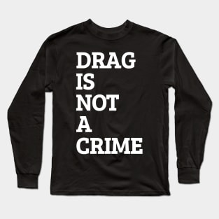 Drag Is Not A Crime Long Sleeve T-Shirt